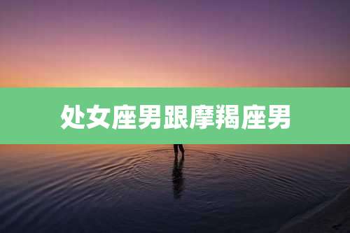 处女座男跟摩羯座男