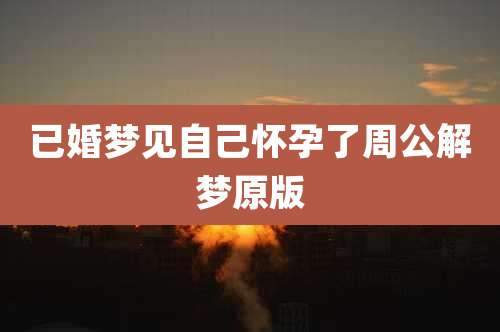 已婚梦见自己怀孕了周公解梦原版