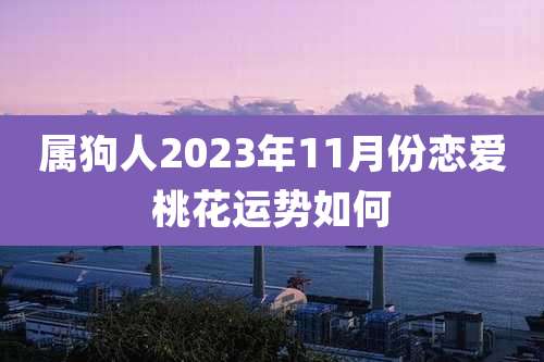属狗人2023年11月份恋爱桃花运势如何
