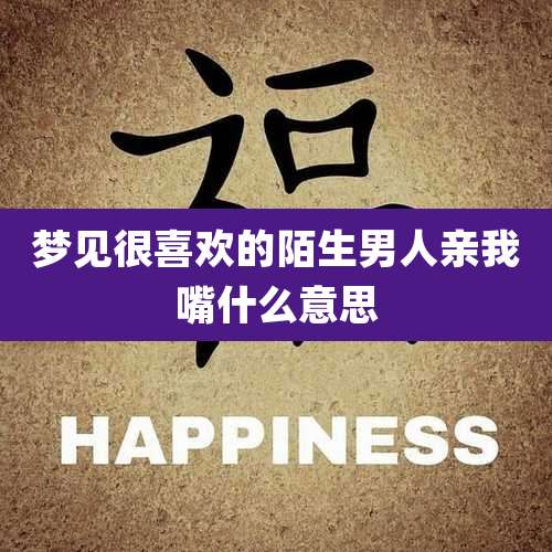 梦见很喜欢的陌生男人亲我嘴什么意思