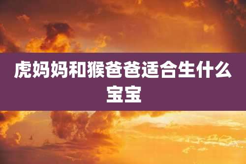 虎妈妈和猴爸爸适合生什么宝宝