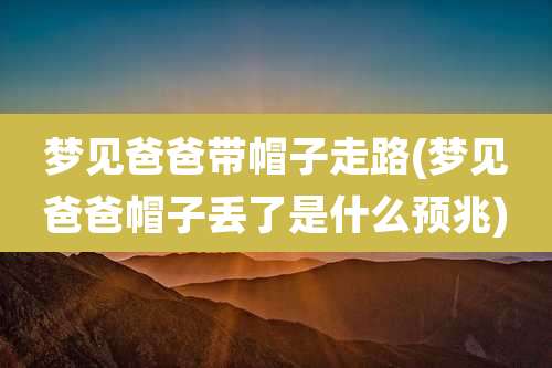梦见爸爸带帽子走路(梦见爸爸帽子丢了是什么预兆)