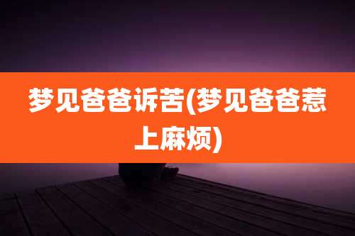 梦见爸爸诉苦(梦见爸爸惹上麻烦)