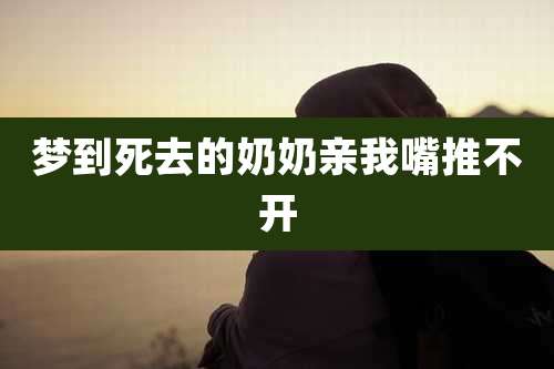 梦到死去的奶奶亲我嘴推不开