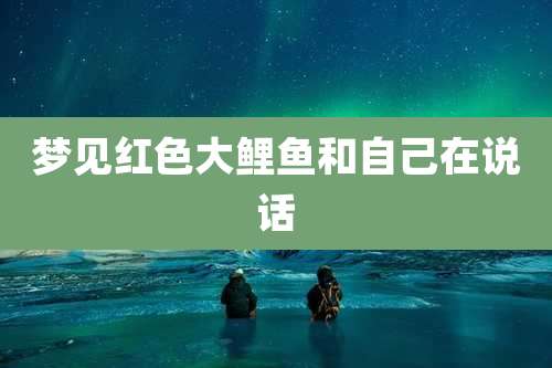 梦见红色大鲤鱼和自己在说话