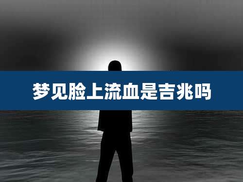 梦见脸上流血是吉兆吗