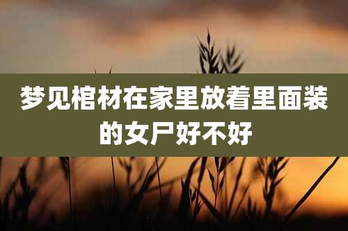 梦见棺材在家里放着里面装的女尸好不好