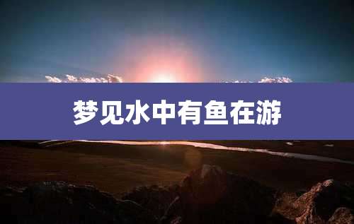 梦见水中有鱼在游
