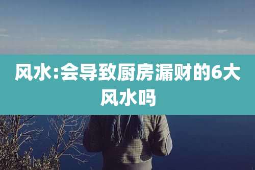 风水:会导致厨房漏财的6大风水吗