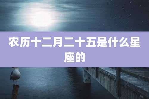 农历十二月二十五是什么星座的