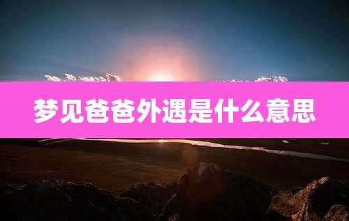 梦见爸爸外遇是什么意思