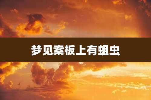 梦见案板上有蛆虫