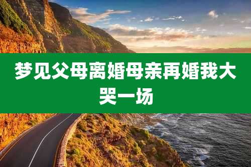 梦见父母离婚母亲再婚我大哭一场