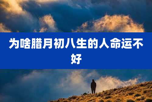 为啥腊月初八生的人命运不好