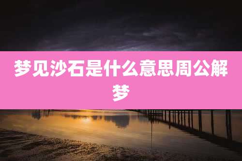 梦见沙石是什么意思周公解梦
