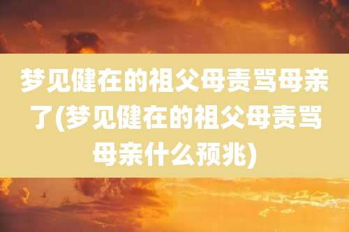 梦见健在的祖父母责骂母亲了(梦见健在的祖父母责骂母亲什么预兆)