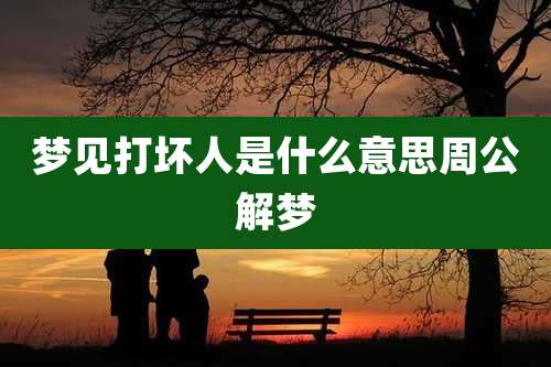 梦见打坏人是什么意思周公解梦