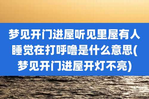 梦见开门进屋听见里屋有人睡觉在打呼噜是什么意思(梦见开门进屋开灯不亮)