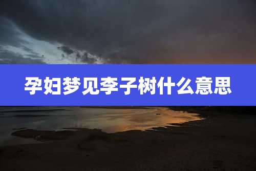 孕妇梦见李子树什么意思