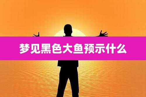 梦见黑色大鱼预示什么