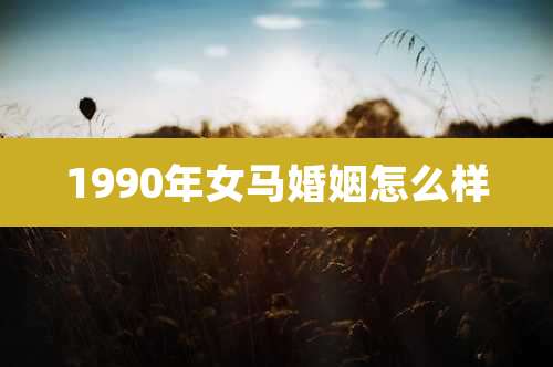 1990年女马婚姻怎么样