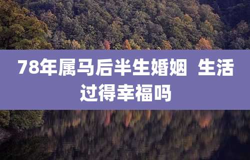 78年属马后半生婚姻 生活过得幸福吗