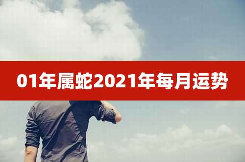 01年属蛇2021年每月运势