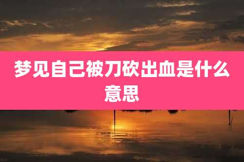 梦见自己被刀砍出血是什么意思