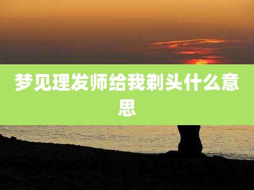 梦见理发师给我剃头什么意思