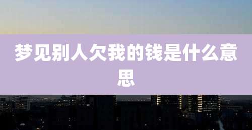 梦见别人欠我的钱是什么意思