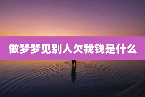 做梦梦见别人欠我钱是什么