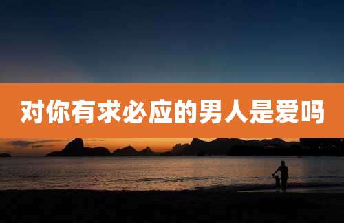 对你有求必应的男人是爱吗
