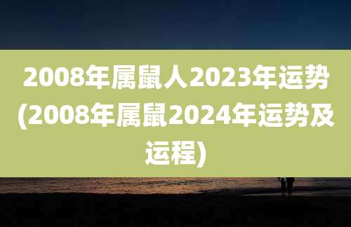 2008年属鼠人2023年运势(2008年属鼠2024年运势及运程)
