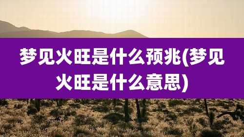 梦见火旺是什么预兆(梦见火旺是什么意思)