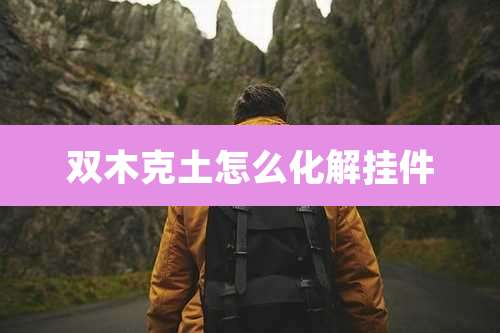 双木克土怎么化解挂件