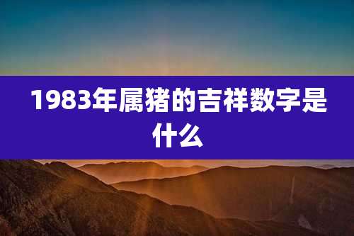 1983年属猪的吉祥数字是什么