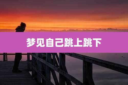 梦见自己跳上跳下