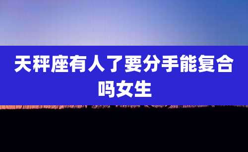 天秤座有人了要分手能复合吗女生