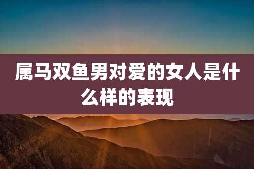 属马双鱼男对爱的女人是什么样的表现