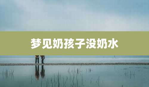 梦见奶孩子没奶水