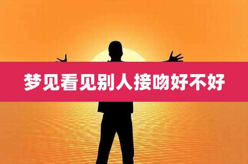 梦见看见别人接吻好不好