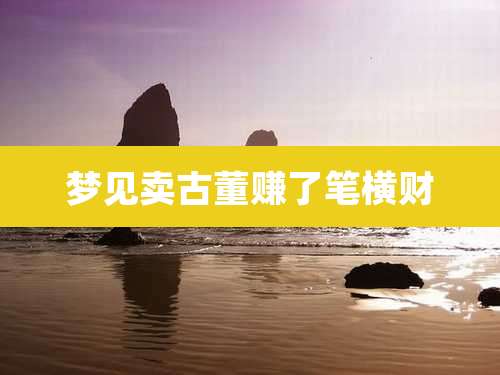 梦见卖古董赚了笔横财