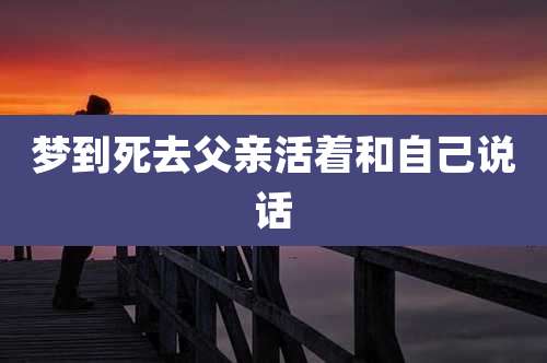 梦到死去父亲活着和自己说话