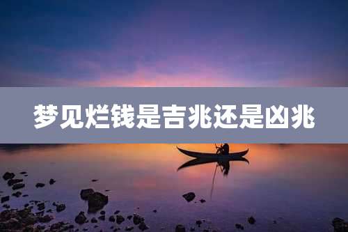 梦见烂钱是吉兆还是凶兆