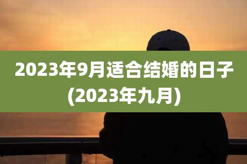 2023年9月适合结婚的日子(2023年九月)