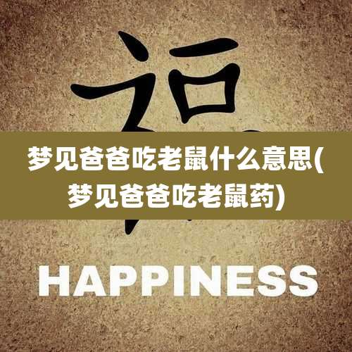 梦见爸爸吃老鼠什么意思(梦见爸爸吃老鼠药)