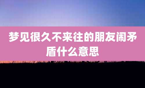 梦见很久不来往的朋友闹矛盾什么意思