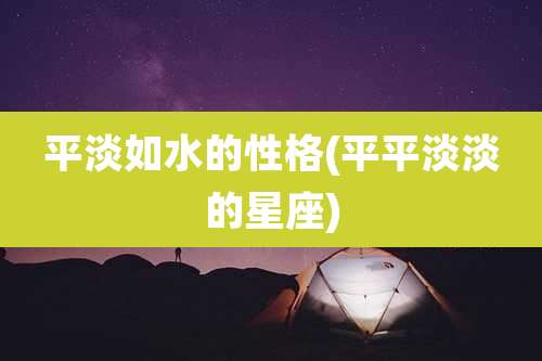 平淡如水的性格(平平淡淡的星座)