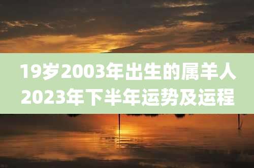 19岁2003年出生的属羊人2023年下半年运势及运程