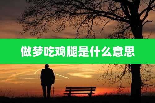 做梦吃鸡腿是什么意思